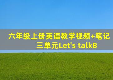 六年级上册英语教学视频+笔记三单元Let's talkB